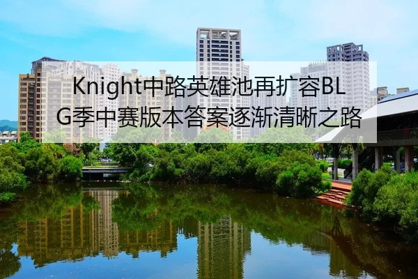 Knight中路英雄池再扩容BLG季中赛版本答案逐渐清晰之路