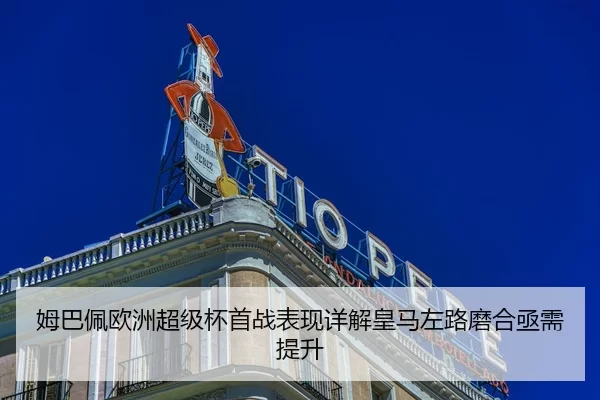 姆巴佩欧洲超级杯首战表现详解皇马左路磨合亟需提升