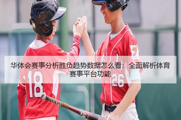 华体会赛事分析胜负趋势数据怎么看：全面解析体育赛事平台功能