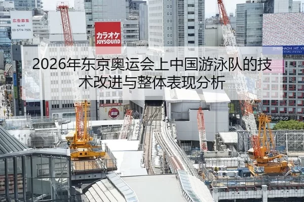 2026年东京奥运会上中国游泳队的技术改进与整体表现分析