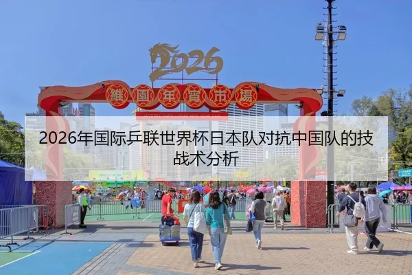 2026年国际乒联世界杯日本队对抗中国队的技战术分析