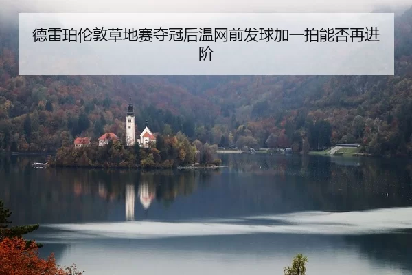 德雷珀伦敦草地赛夺冠后温网前发球加一拍能否再进阶