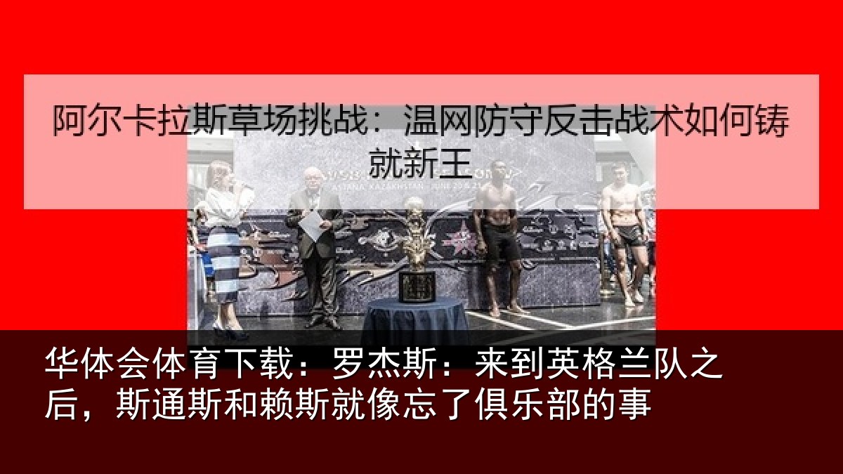 华体会体育下载：罗杰斯：来到英格兰队之后，斯通斯和赖斯就像忘了俱乐部的事