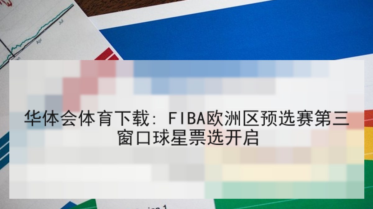 华体会体育下载: FIBA欧洲区预选赛第三窗口球星票选开启