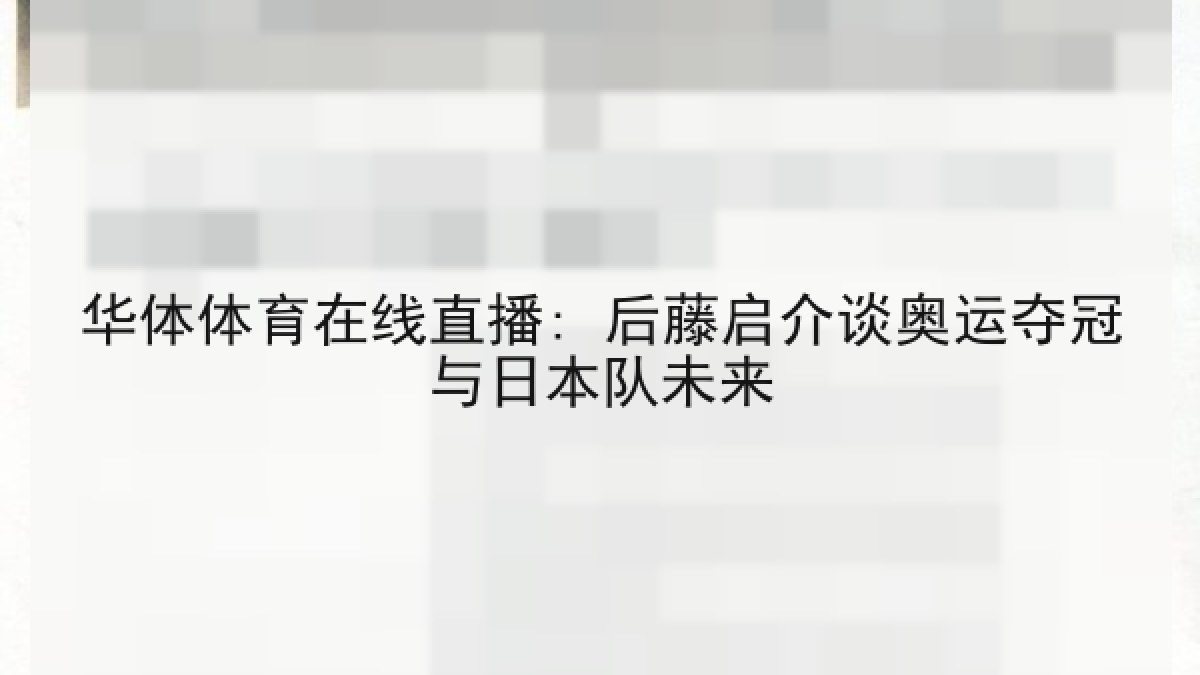 华体体育在线直播: 后藤启介谈奥运夺冠与日本队未来