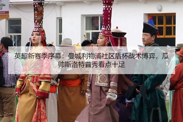 英超新赛季序幕：曼城利物浦社区盾杯战术博弈，瓜帅斯洛特首秀看点十足