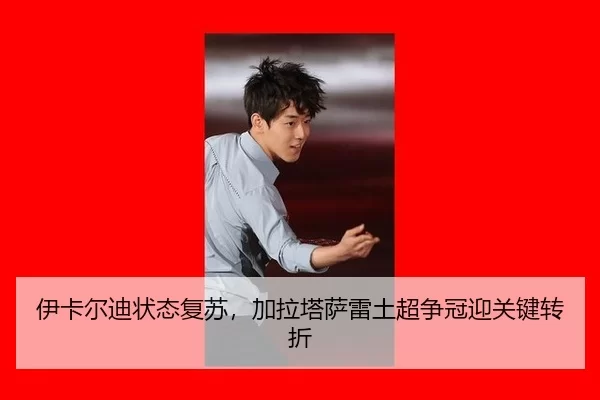 伊卡尔迪状态复苏，加拉塔萨雷土超争冠迎关键转折