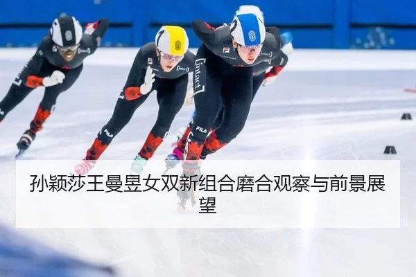孙颖莎王曼昱女双新组合磨合观察与前景展望