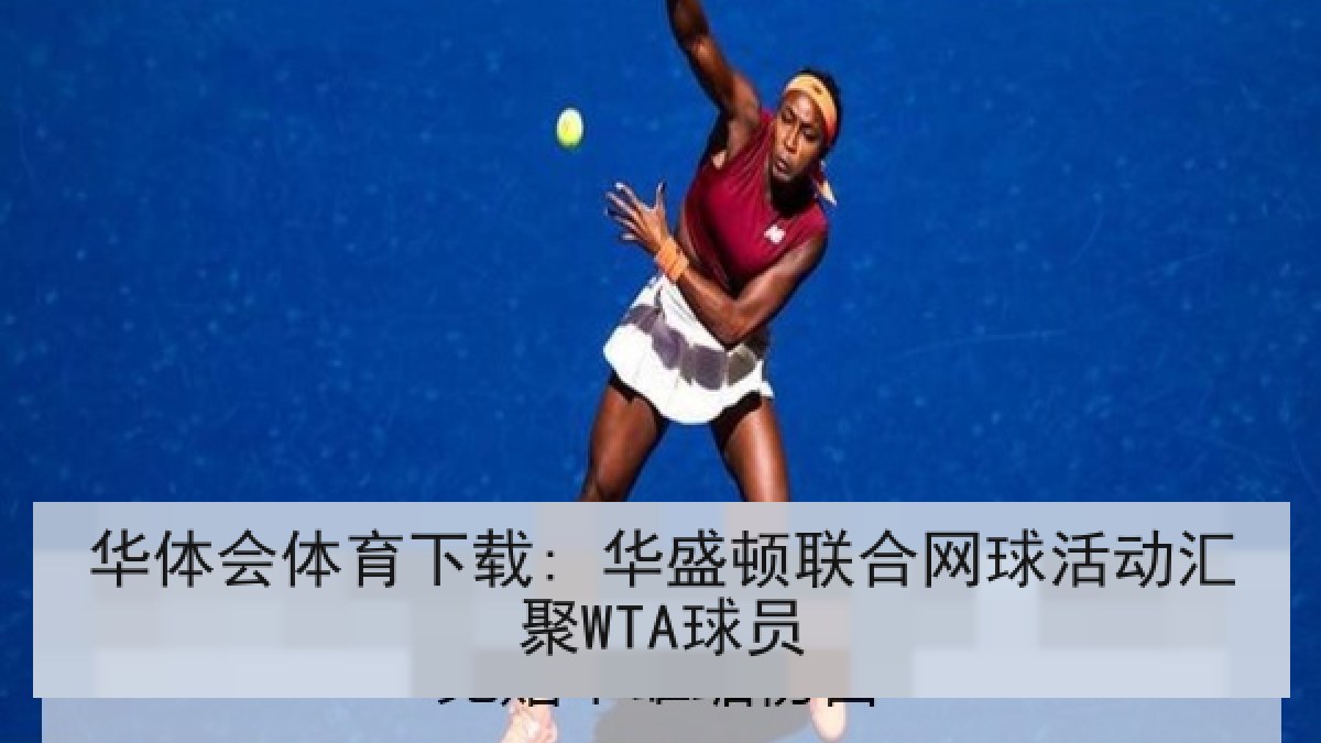 华体会体育下载: 华盛顿联合网球活动汇聚WTA球员