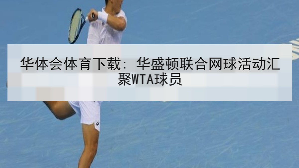 华体会体育下载: 华盛顿联合网球活动汇聚WTA球员