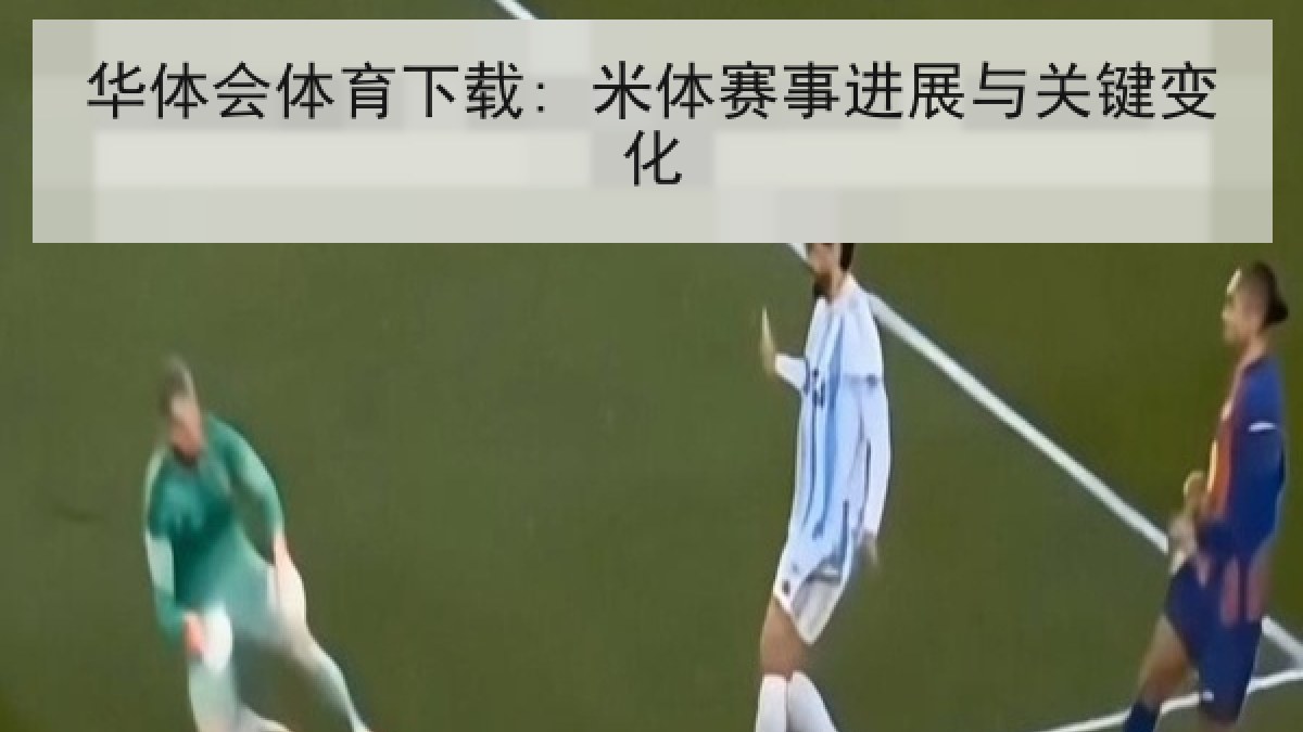华体会体育下载: 米体赛事进展与关键变化 华体会体育下载: 米体赛事进展与关键变化