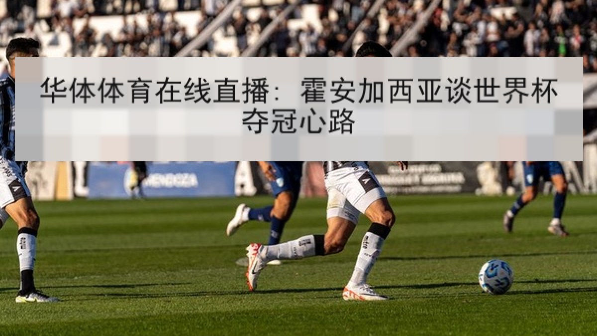 华体体育在线直播: 霍安加西亚谈世界杯夺冠心路