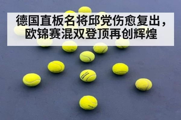 德国直板名将邱党伤愈复出，欧锦赛混双登顶再创辉煌