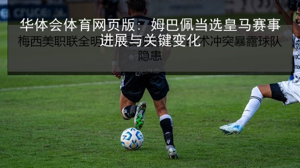 华体会体育网页版: 姆巴佩当选皇马赛事进展与关键变化 华体会体育网页版: 姆巴佩当选皇马赛事进展与关键变化
