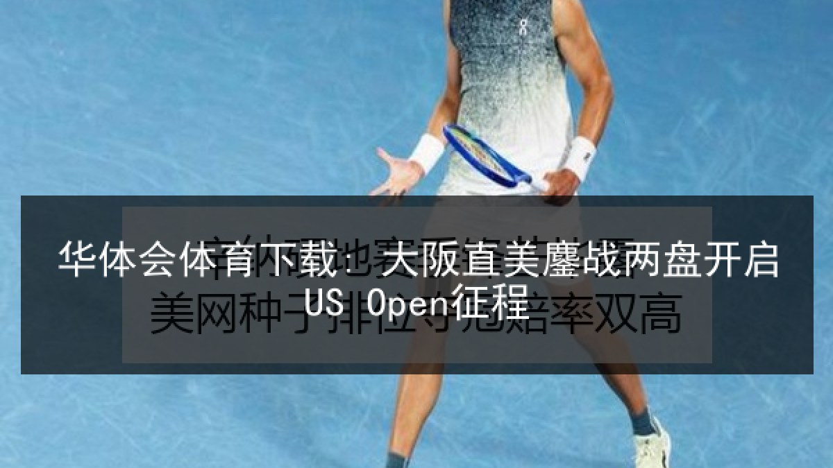 华体会体育下载: 大阪直美鏖战两盘开启US Open征程
