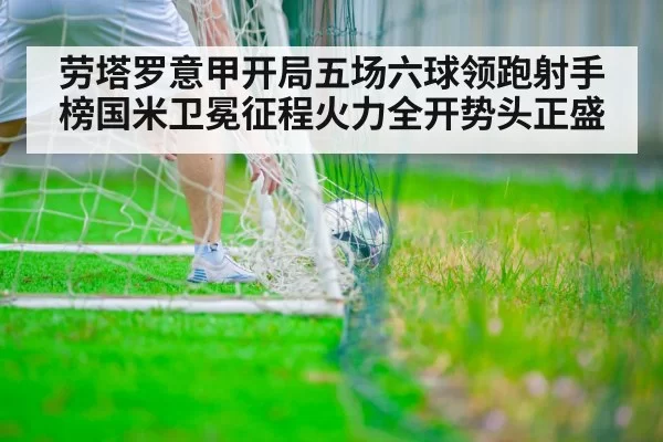 劳塔罗意甲开局五场六球领跑射手榜国米卫冕征程火力全开势头正盛