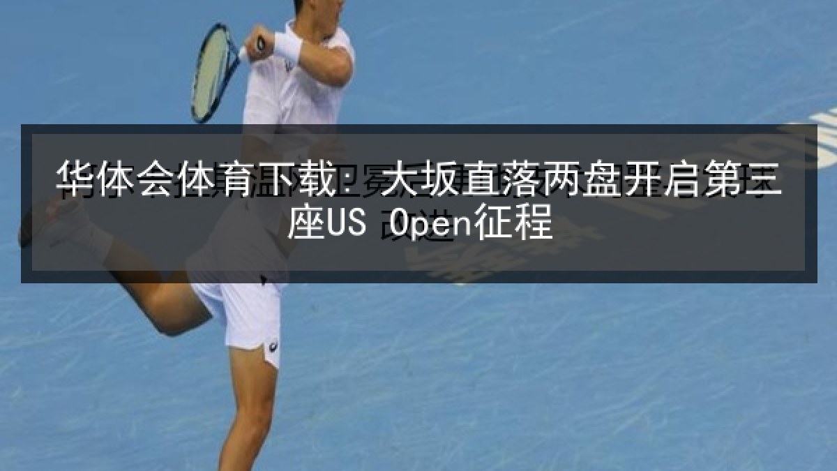 华体会体育下载: 大坂直落两盘开启第三座US Open征程 华体会体育下载: 大坂直落两盘开启第三座US Open征程