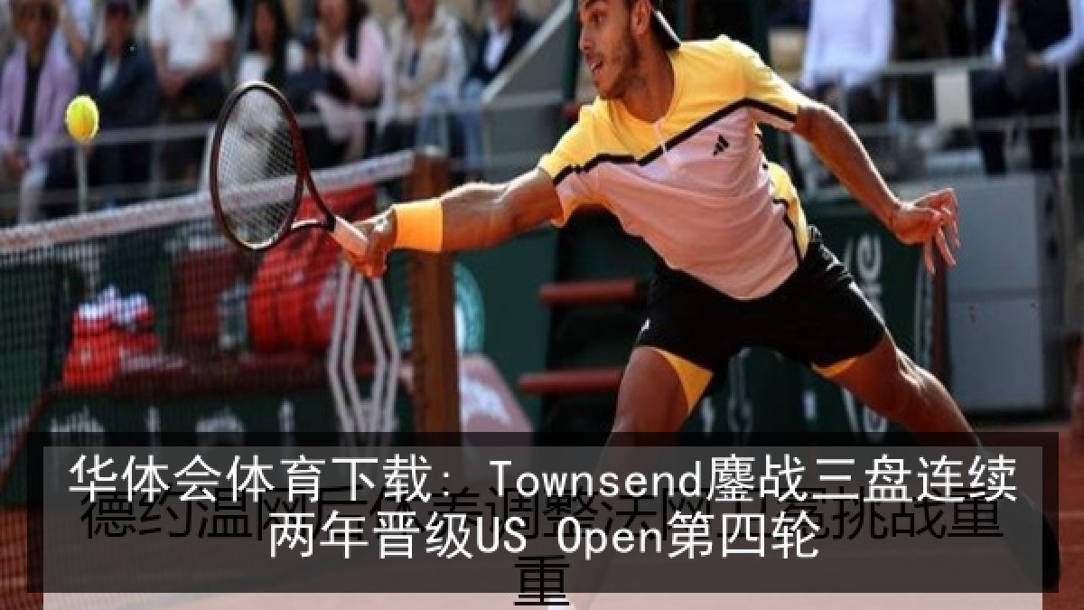 华体会体育下载: Townsend鏖战三盘连续两年晋级US Open第四轮 华体会体育下载: Townsend鏖战三盘连续两年晋级US Open第四轮