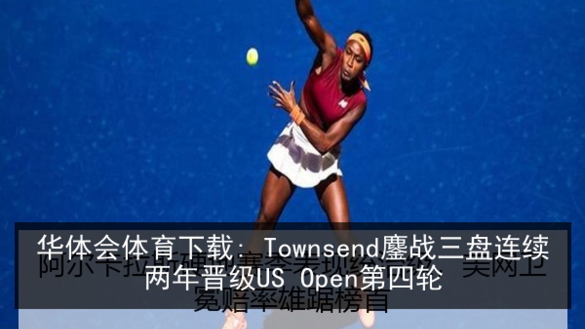 华体会体育下载: Townsend鏖战三盘连续两年晋级US Open第四轮 华体会体育下载: Townsend鏖战三盘连续两年晋级US Open第四轮