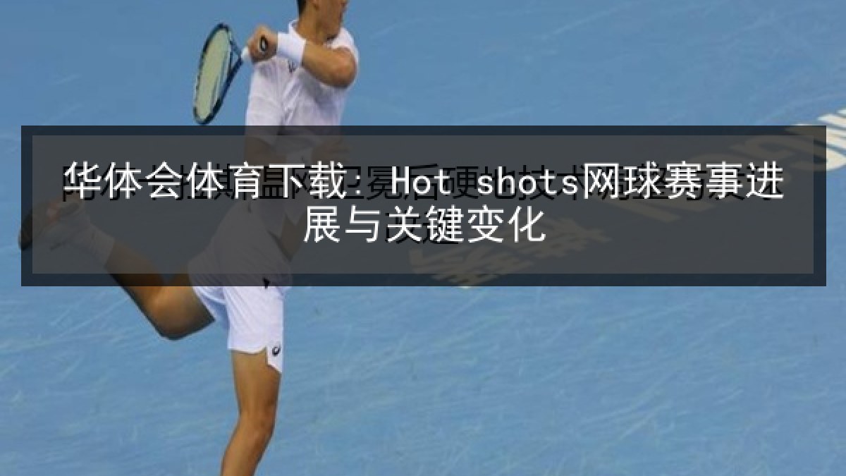 华体会体育下载: Hot shots网球赛事进展与关键变化