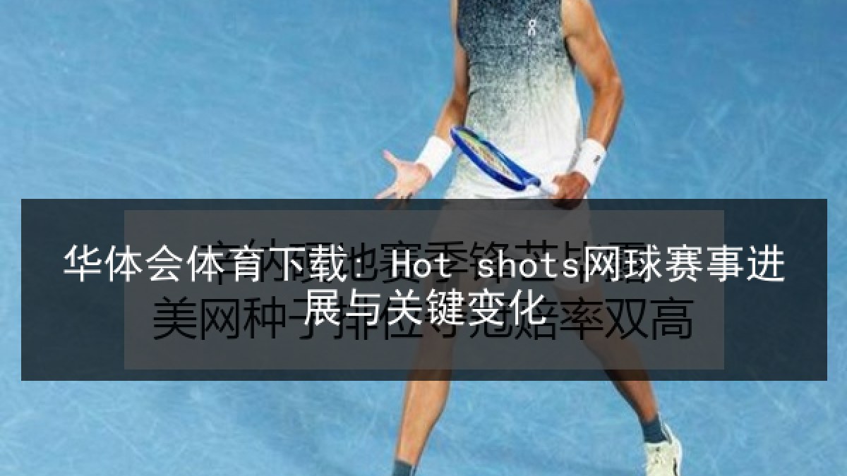 华体会体育下载: Hot shots网球赛事进展与关键变化