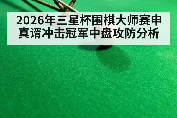 2026年三星杯围棋大师赛申真谞冲击冠军中盘攻防分析