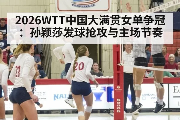2026WTT中国大满贯女单争冠：孙颖莎发球抢攻与主场节奏