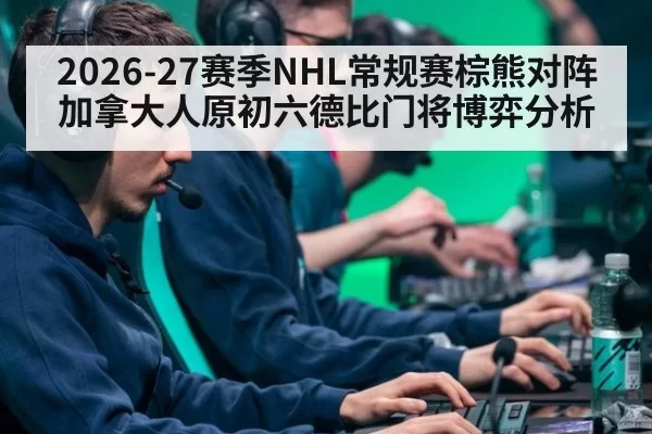 2026-27赛季NHL常规赛棕熊对阵加拿大人原初六德比门将博弈分析